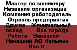 Мастер по маникюру › Название организации ­ Компания-работодатель › Отрасль предприятия ­ Другое › Минимальный оклад ­ 1 - Все города Работа » Вакансии   . Ненецкий АО,Нельмин Нос п.